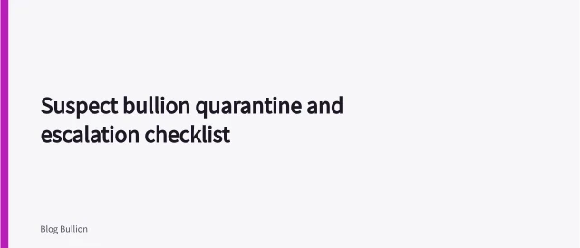 Suspect bullion quarantine and escalation checklist. Suspect Bullion Checklist for Quarantine and Evidence